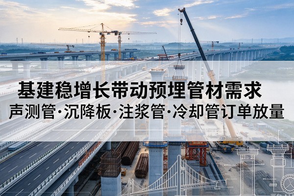 海原基建稳增长带动预埋监测管材需求，声测管、沉降板、注浆管订单持续放量