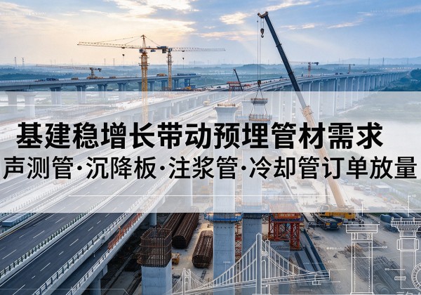 海原基建稳增长带动预埋监测管材需求，声测管、沉降板、注浆管订单持续放量