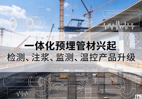 海原一体化管材产品兴起，声测注浆一体管、多功能预埋管应用增多